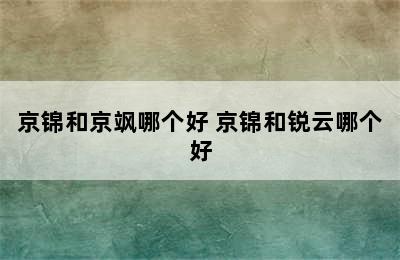 京锦和京飒哪个好 京锦和锐云哪个好